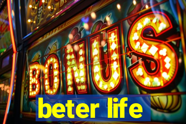 beter life